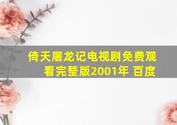 倚天屠龙记电视剧免费观看完整版2001年 百度